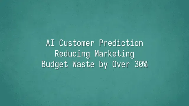 AI Customer Prediction: Reducing Marketing Budget Waste by Over 30%