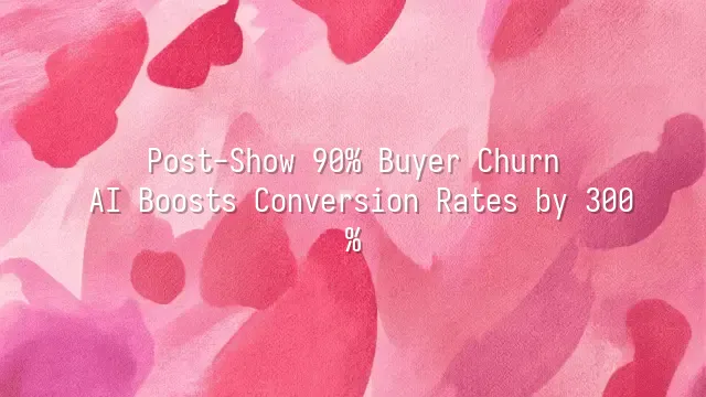 Post-Show 90% Buyer Churn? AI Boosts Conversion Rates by 300%
