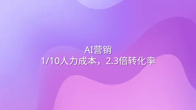 AI营销：1/10人力成本，2.3倍转化率
