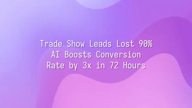 Trade Show Leads Lost 90%? AI Boosts Conversion Rate by 3x in 72 Hours
