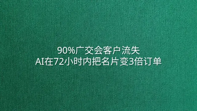 90%广交会客户流失？AI在72小时内把名片变3倍订单