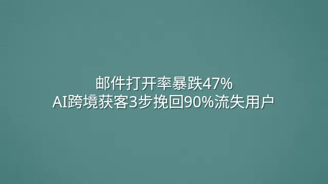 邮件打开率暴跌47%？AI跨境获客3步挽回90%流失用户