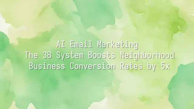 AI Email Marketing: The 3B System Boosts Neighborhood Business Conversion Rates by 5x