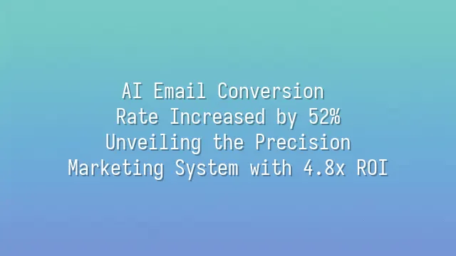 AI Email Conversion Rate Increased by 52%: Unveiling the Precision Marketing System with 4.8x ROI