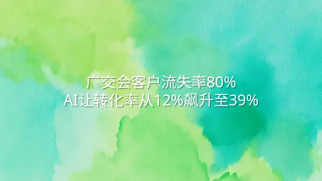 广交会客户流失率80%？AI让转化率从12%飙升至39%