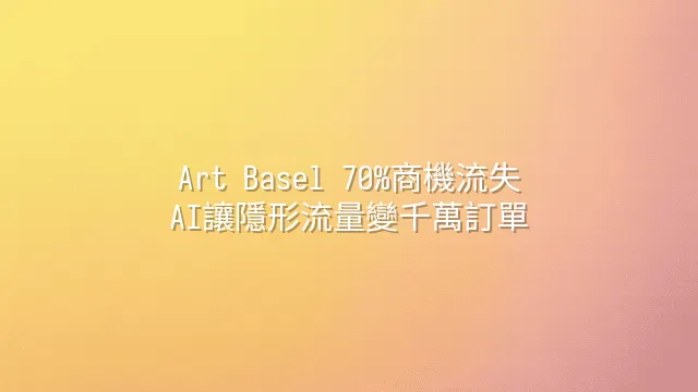 Art Basel 70%商機流失？AI讓隱形流量變千萬訂單