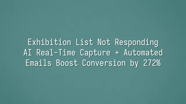 Exhibition List Not Responding? AI Real-Time Capture + Automated Emails Boost Conversion by 272%