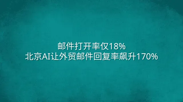 邮件打开率仅18%？北京AI让外贸邮件回复率飙升170%