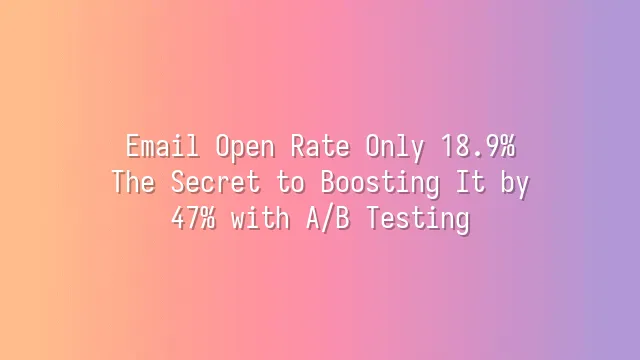 Email Open Rate Only 18.9%? The Secret to Boosting It by 47% with A/B Testing