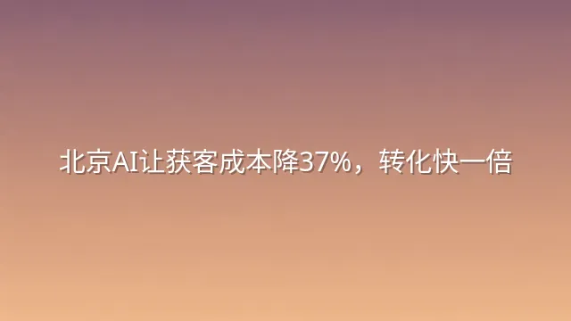 北京AI让获客成本降37%，转化快一倍