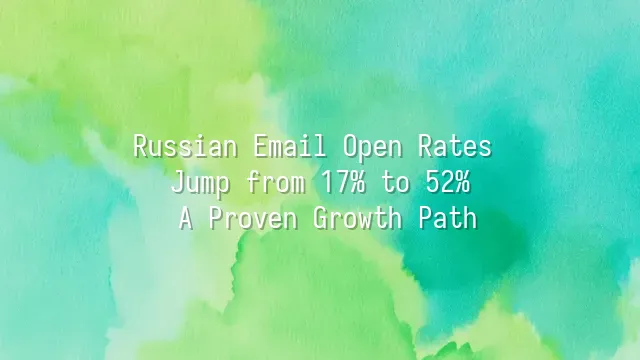 Russian Email Open Rates Jump from 17% to 52%: A Proven Growth Path