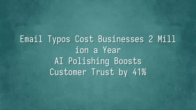 Email Typos Cost Businesses 2 Million a Year? AI Polishing Boosts Customer Trust by 41%