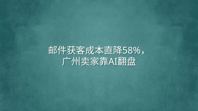 邮件获客成本直降58%，广州卖家靠AI翻盘