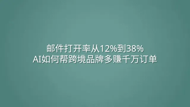邮件打开率从12%到38%：AI如何帮跨境品牌多赚千万订单