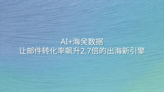 AI+海关数据：让邮件转化率飙升2.7倍的出海新引擎