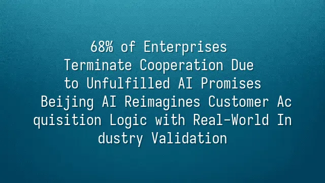 68% of Enterprises Terminate Cooperation Due to Unfulfilled AI Promises? Beijing AI Reimagines Customer Acquisition Logic with Real-World Industry Validation