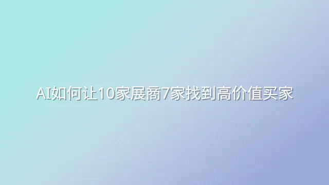 AI如何让10家展商7家找到高价值买家？