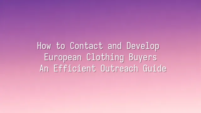 How to Contact and Develop European Clothing Buyers: An Efficient Outreach Guide