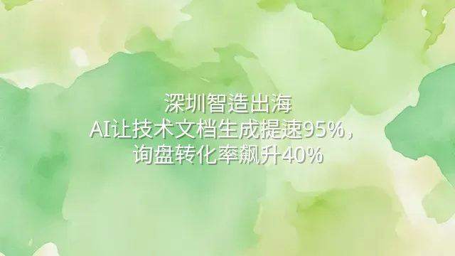 深圳智造出海：AI让技术文档生成提速95%，询盘转化率飙升40%