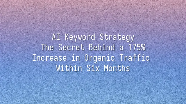 AI Keyword Strategy: The Secret Behind a 175% Increase in Organic Traffic Within Six Months