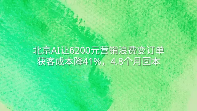 北京AI让6200元营销浪费变订单：获客成本降41%，4.8个月回本