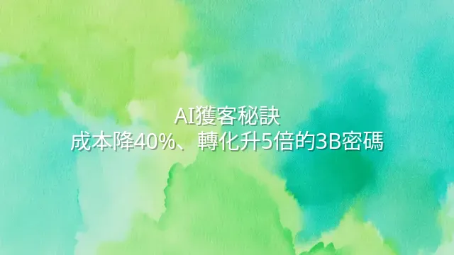 AI獲客秘訣：成本降40%、轉化升5倍的3B密碼