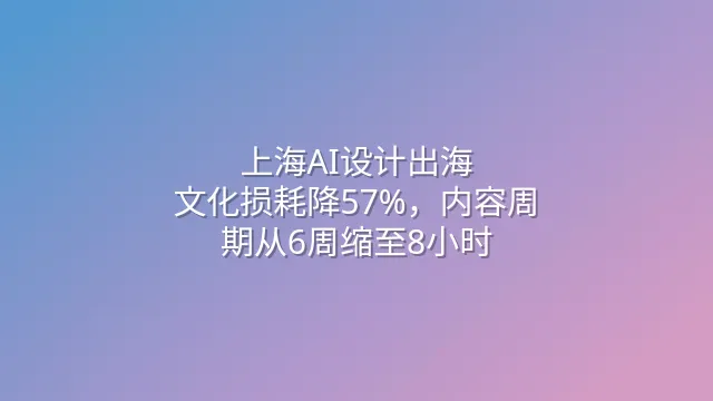 上海AI设计出海：文化损耗降57%，内容周期从6周缩至8小时