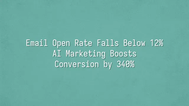 Email Open Rate Falls Below 12%? AI Marketing Boosts Conversion by 340%