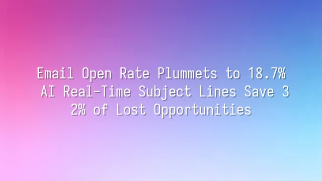 Email Open Rate Plummets to 18.7%? AI Real-Time Subject Lines Save 32% of Lost Opportunities