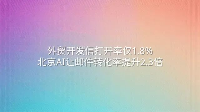 外贸开发信打开率仅1.8%？北京AI让邮件转化率提升2.3倍