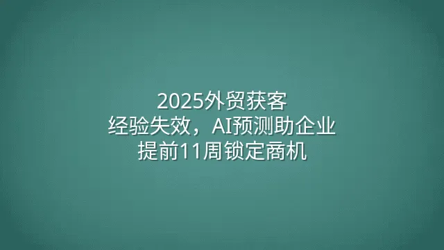 2025外贸获客：经验失效，AI预测助企业提前11周锁定商机
