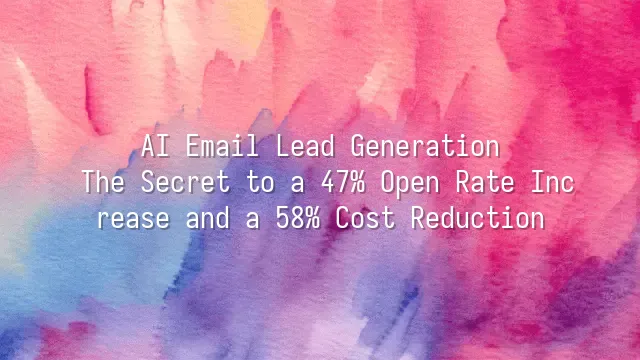 AI Email Lead Generation: The Secret to a 47% Open Rate Increase and a 58% Cost Reduction