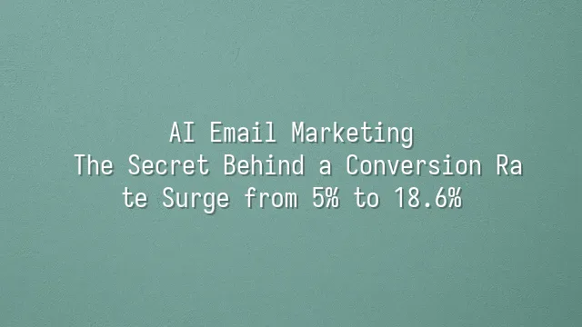 AI Email Marketing: The Secret Behind a Conversion Rate Surge from 5% to 18.6%