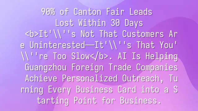 90% of Canton Fair Leads Lost Within 30 Days? It's Not That Customers Are Uninterested—It's That You're Too Slow. AI Is Helping Guangzhou Foreign Trade Companies Achieve Personalized Outreach, Turning Every Business Card into a Starting Point for Business.