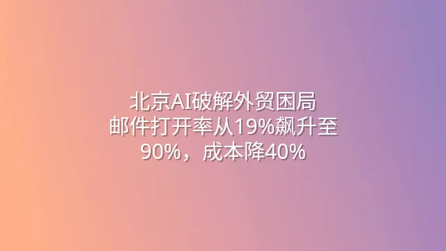 北京AI破解外贸困局：邮件打开率从19%飙升至90%，成本降40%