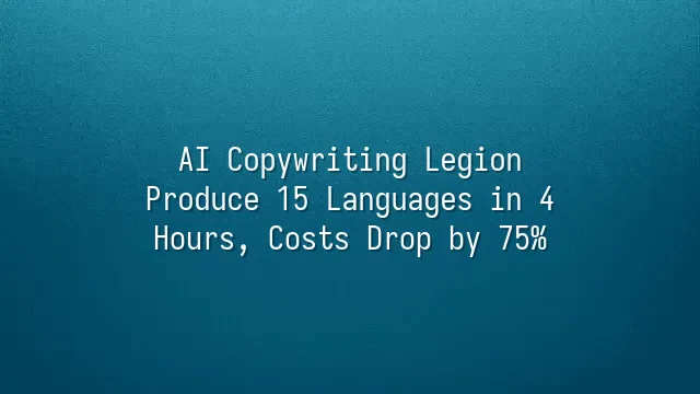 AI Copywriting Legion: Produce 15 Languages in 4 Hours, Costs Drop by 75%