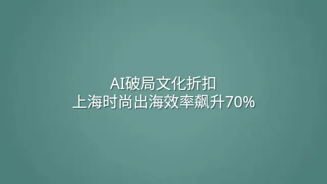 AI破局文化折扣：上海时尚出海效率飙升70%