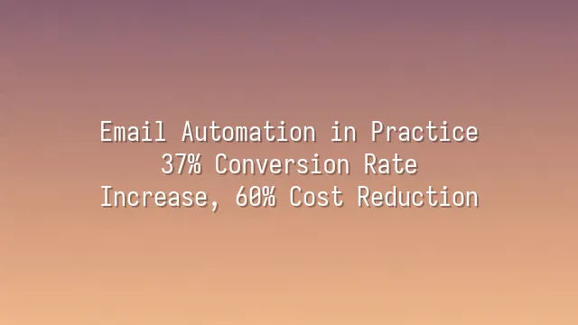 Email Automation in Practice: 37% Conversion Rate Increase, 60% Cost Reduction