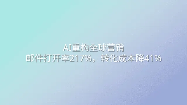 AI重构全球营销：邮件打开率217%，转化成本降41%