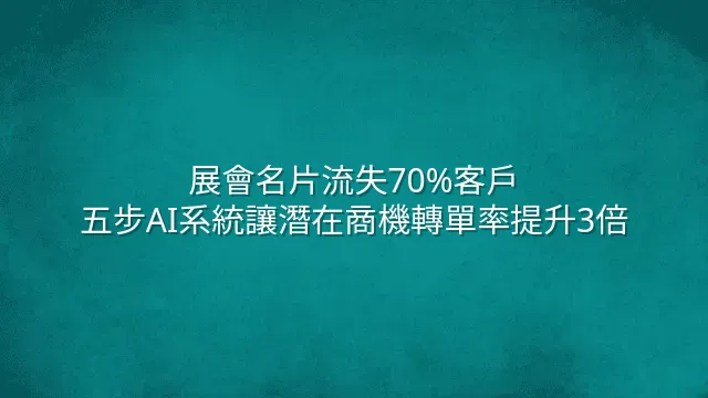 展會名片流失70%客戶？五步AI系統讓潛在商機轉單率提升3倍