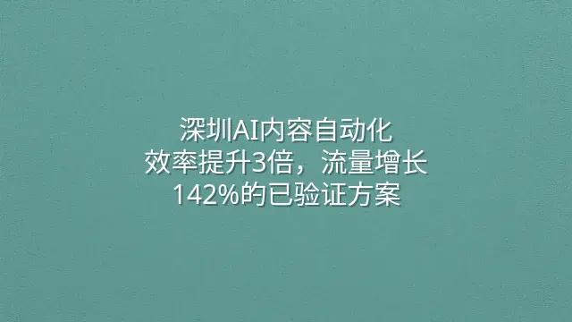 深圳AI内容自动化：效率提升3倍，流量增长142%的已验证方案