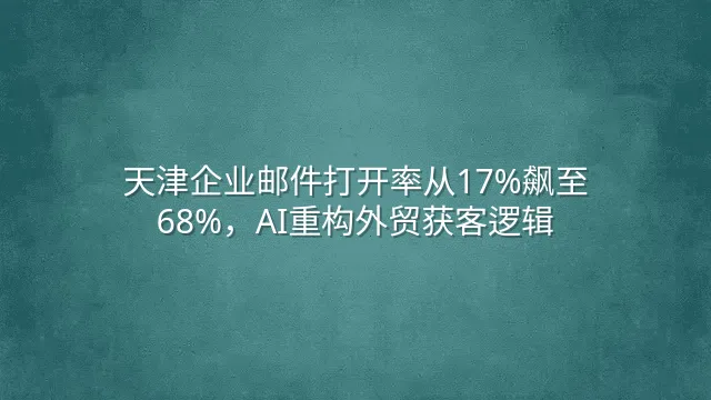 天津企业邮件打开率从17%飙至68%，AI重构外贸获客逻辑