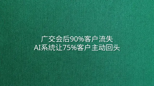 广交会后90%客户流失？AI系统让75%客户主动回头