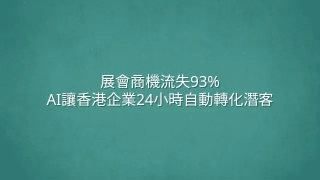 展會商機流失93%？AI讓香港企業24小時自動轉化潛客