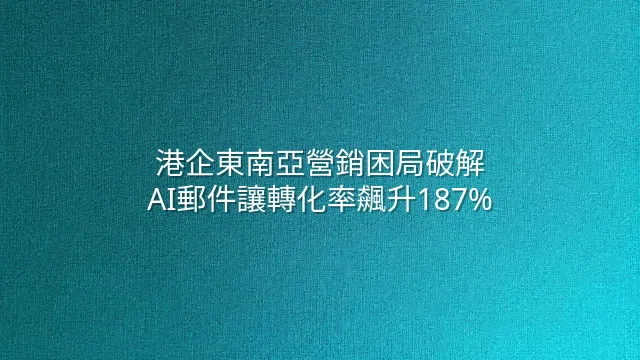 港企東南亞營銷困局破解：AI郵件讓轉化率飆升187%