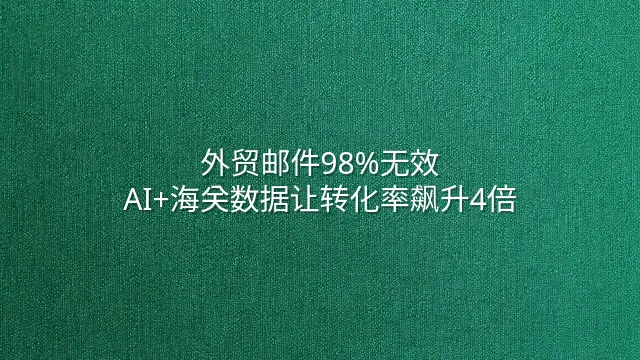 外贸邮件98%无效？AI+海关数据让转化率飙升4倍