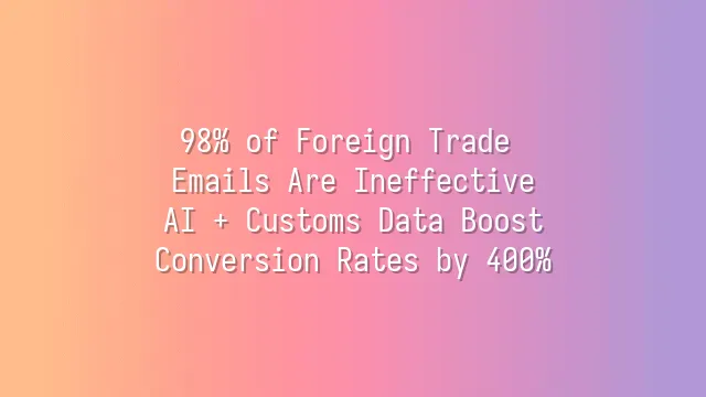 98% of Foreign Trade Emails Are Ineffective? AI + Customs Data Boost Conversion Rates by 400%