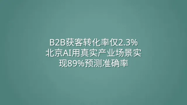 B2B获客转化率仅2.3%？北京AI用真实产业场景实现89%预测准确率