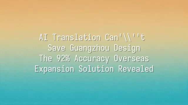 AI Translation Can't Save Guangzhou Design? The 92% Accuracy Overseas Expansion Solution Revealed