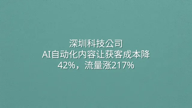 深圳科技公司：AI自动化内容让获客成本降42%，流量涨217%